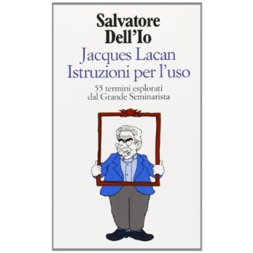 Jacques Lacan Istruzioni Per L'uso. 55 Termini Esplorati Dal Grande Seminarista - Salvatore Dell'io - Cortina Raffaello - 9788870783063