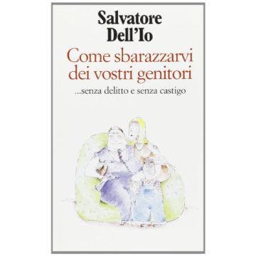 Come Sbarazzarvi Dei Vostri Genitori... Senza Delitto E Senza Castigo - Salvatore Dell'io - Cortina Raffaello - 9788870783124