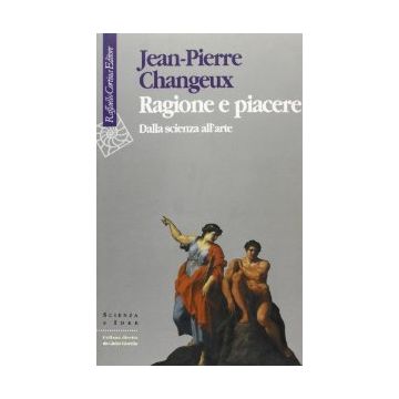 Ragione E Piacere. Dalla Scienza All'arte - Changeux Jean-Pierre - Cortina Raffaello - 9788870783377