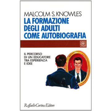 La Formazione Degli Adulti Come Autobiografia. Il Percorso Di Un Educatore Tra Esperienza E Idee  - Knowles Malcolm - Cortina Raffaello - 9788870783704
