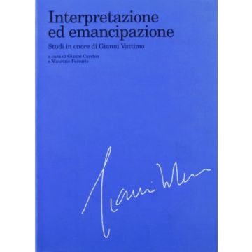 Interpretazione Ed Emancipazione. Studi In Onore Di Gianni Vattimo - Carchia G. ; Ferraris M.  - Cortina Raffaello - 9788870783759