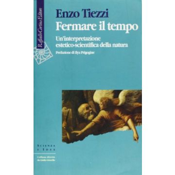 Fermare Il Tempo. Un'interpretazione Estetico-scientifica Della Natura - Tiezzi Enzo - Cortina Raffaello - 9788870783841