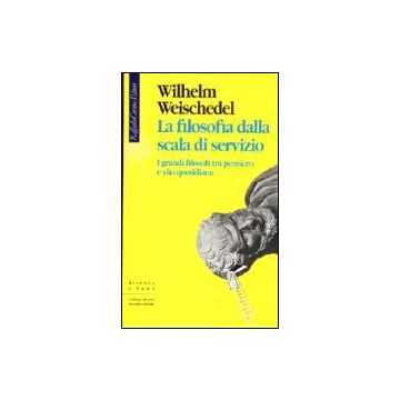 La Filosofia Dalla Scala Di Servizio. I Grandi Filosofi Tra Pensiero E Vita Quotidiana  - Weischedel Wilhelm - Cortina Raffaello - 9788870784084