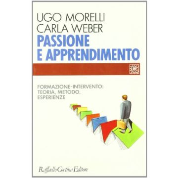 Passione E Apprendimento. Formazione-intervento: Teoria, Metodo, Esperienze - Morelli Ugo; Weber Carla - Cortina Raffaello - 9788870784114