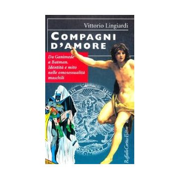 Compagni D'amore. Da Ganimede A Batman. Identita' E Mito Nelle Omosessualita' Maschili - Lingiardi Vittorio - Cortina Raffaello - 9788870784329