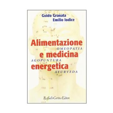 Alimentazione E Medicina Energetica. Omeopatia, Agopuntura, Ayurveda - Granata Guido; Iodice Emilio - Cortina Raffaello - 9788870784732