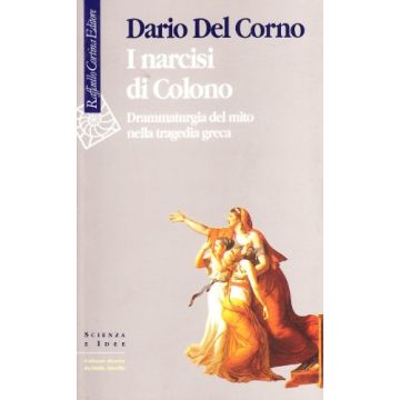 I Narcisi Di Colono. Drammaturgia Del Mito Nella Tragedia Greca  - Del Corno Dario - Cortina Raffaello - 9788870784855