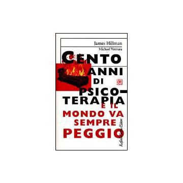 Cento Anni Di Psicoterapia E Il Mondo Va Sempre Peggio - Hillman James; Ventura Michael - Cortina Raffaello - 9788870785074