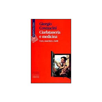 Ciarlataneria E Medicina. Cure, Maschere, Ciarle - Cosmacini Giorgio - Cortina Raffaello - 9788870785128