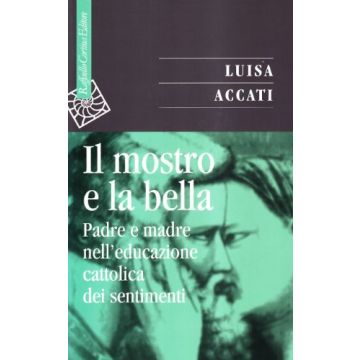 Il Mostro E La Bella. Padre E Madre Nell'educazione Cattolica Dei Sentimenti  - Accati Luisa - Cortina Raffaello - 9788870785159