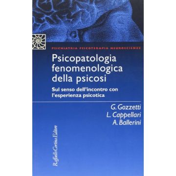 Psicopatologia Fenomenologica Della Psicosi. Sul Senso Dell'incontro Con L'esperienza Psicotica - Gozzetti Giovanni; Cappellari Ludovico; Ballerini Arnaldo - Cortina Raffaello - 9788870785678