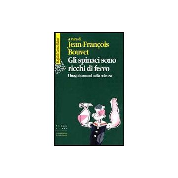 Gli Spinaci Sono Ricchi Di Ferro. I Luoghi Comuni Nella Scienza  - Bouvet Jean-Francois - Cortina Raffaello - 9788870785999