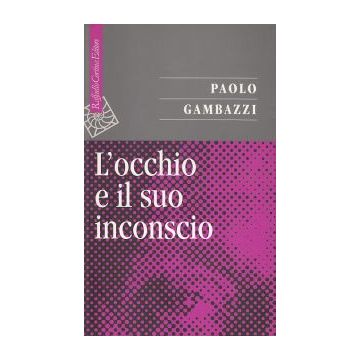 L'Occhio E Il Suo Inconscio  - Gambazzi Paolo - Cortina Raffaello - 9788870786033