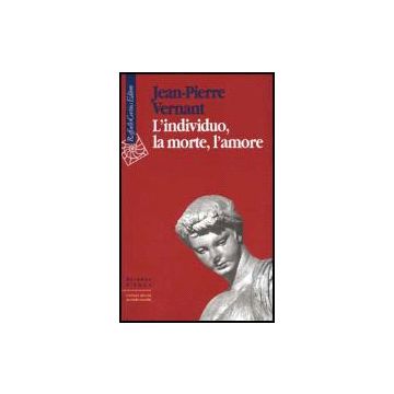 L'Individuo, La Morte, L'amore  - Vernant Jean-Pierre; Guidorizzi G.  - Cortina Raffaello - 9788870786330