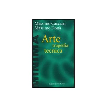 Arte, Tragedia, Tecnica - Cacciari Massimo; Donà Massimo - Cortina Raffaello - 9788870786439