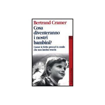Cosa Diventeranno I Nostri Bambini? Curare Le Ferite Precoci In Modo Che Non Lascino Traccia - Cramer Bertrand G. - Cortina Raffaello - 9788870786545