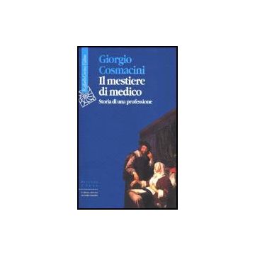 Il Mestiere Di Medico. Storia Di Una Professione  - Cosmacini Giorgio - Cortina Raffaello - 9788870786552