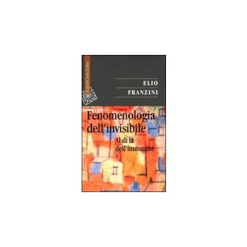 Fenomenologia Dell'invisibile. Al Di La' Dell'immagine - Franzini Elio - Cortina Raffaello - 9788870786828