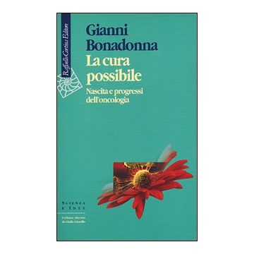 La Cura Possibile. Nascita E Progressi Dell'oncologia  - Bonadonna Gianni - Cortina Raffaello - 9788870787283