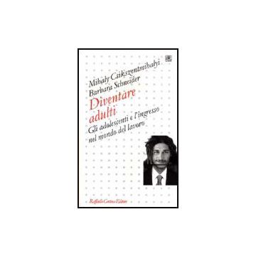 Diventare Adulti. Gli Adolescenti E L'ingresso Nel Mondo Del Lavoro - Csikszentmihalyi Mihaly; Schneider Barbara - Cortina Raffaello - 9788870787474