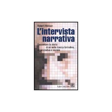 L'intervista narrativa. Raccontare la storia di sé nella ricerca formativa, organizzativa e sociale  - Atkinson Robert - Cortina Raffaello - 9788870787542