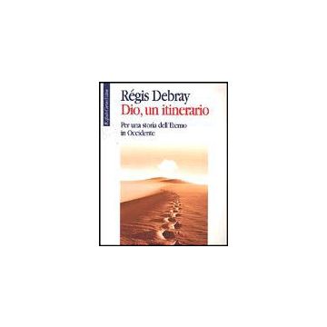 Dio, Un Itinerario. Per Una Storia Dell'eterno In Occidente - Debray Règis - Cortina Raffaello - 9788870787726