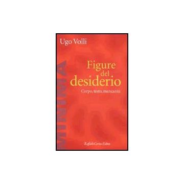 Figure Del Desiderio. Corpo, Testo, Mancanza - Volli Ugo - Cortina Raffaello - 9788870787771