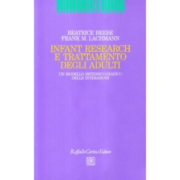 Infant Research E Trattamento Degli Adulti. Un Modello Sistemico-diadico Delle Interazioni - Beebe Beatrice; Lachmann Frank M. - Cortina Raffaello - 9788870788112
