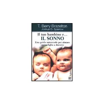 Il Tuo Bambino E... Il Sonno. Una Guida Autorevole Per Aiutare Vostro Figlio A Dormire  - Brazelton T. Berry; Sparrow Joshua D. - Cortina Raffaello - 9788870788297