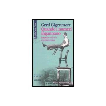 Quando I Numeri Ingannano. Imparare A Vivere Con L'incertezza - Gigerenzer Gerd - Cortina Raffaello - 9788870788433