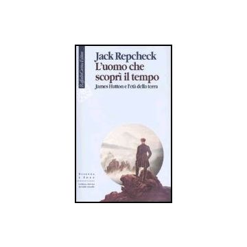 L'uomo che scoprì il tempo. James Hutton e l'età della terra  - Repcheck Jack - Cortina Raffaello - 9788870788648