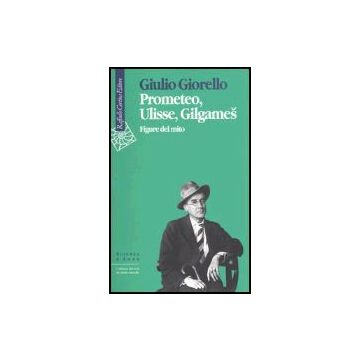 Prometeo, Ulisse, Gilgames. Figure Del Mito - Giorello Giulio - Cortina Raffaello - 9788870788785