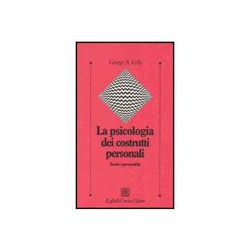 La Psicologia Dei Costrutti Personali. Teoria E Personalita'  - Kelly George A.; Castiglioni M.  - Cortina Raffaello - 9788870789201