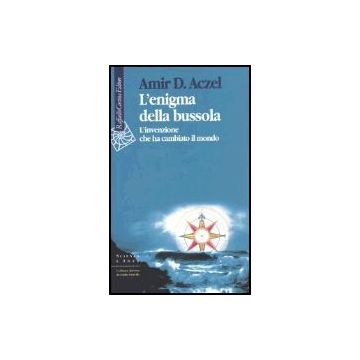 L' Enigma Della Bussola. L'invenzione Che Ha Cambiato Il Mondo  - Aczel Amir D. - Cortina Raffaello - 9788870789539