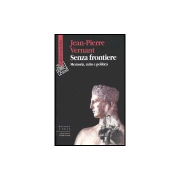 Senza Frontiere. Memoria, Mito E Politica - Vernant Jean-pierre; Guidorizzi G.  - Cortina Raffaello - 9788870789775