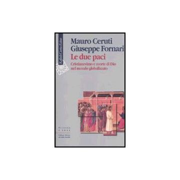 Le Due Paci. Cristianesimo E Morte Di Dio Nel Mondo Globalizzato  - Ceruti Mauro; Fornari Giuseppe - Cortina Raffaello - 9788870789782