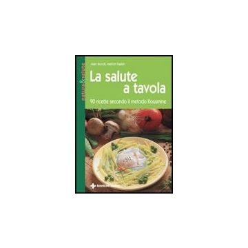 La Salute A Tavola. 90 Ricette Secondo Il Metodo Kousmine