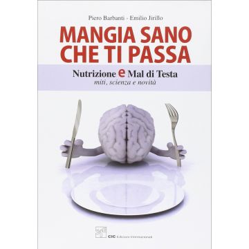 Mangia sano che ti passa. Nutrizione e mal di testa. Miti, scienza e novità  Barbanti Piero; Jirillo Emilio  CIC Edizioni Internazionali  9789971419916
