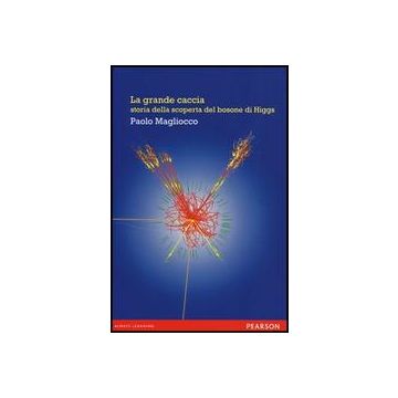 La grande caccia. Storia della scoperta del bosone di Higgs