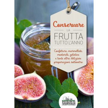 Conservare la frutta tutto l'anno. Confetture, marmellate, mostarde, gelatine e tante altre preparazioni sottovetro