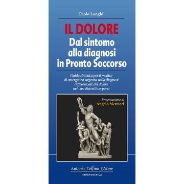 Il dolore dal sintomo alla diagnosi in pronto soccorso. Guida sintetica per il medico di emergenza-urgenza nella diagnosi differenziale del dolore nei vari distretti corporei