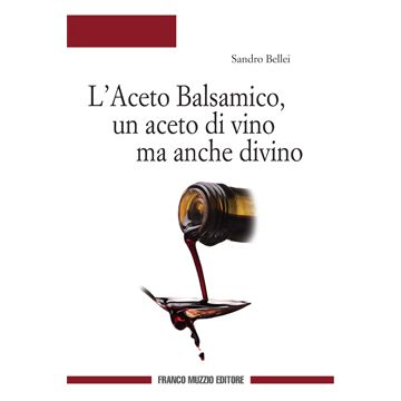 L'Aceto Balsamico, un aceto di vino ma anche divino  Bellei Sandro  Franco Muzzio Editore  9788874132614