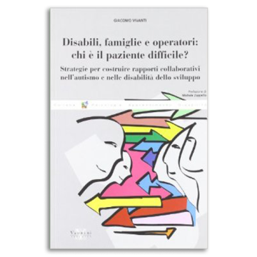 Disabili, famiglie e operatori: chi è il paziente difficile? Strategie per costruire rapporti collaborativi nell'autismo e nelle disabilità dello sviluppo