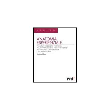 Anatomia Esperienziale. Trentuno Lezioni Pratiche: Alla Scoperta Del Nostro Corpo Attraverso L'esperienza Che Ne Facciamo - Olsen Andrea - Red Edizioni - 9788874470006