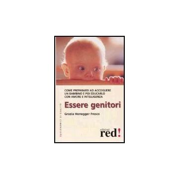 Essere Genitori. Come Prepararsi Ad Accogliere Un Bambino E Poi Educarlo Con Amore E Intelligenza - Honegger Fresco Grazia - Red Edizioni - 9788874470594
