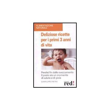 Deliziose Ricette Per I Primi 3 Anni Di Vita. Perche' Fin Dallo Svezzamneto Il Pasto Sia Un Momento Di Salute E Di Gioia - Pietra Gianfilippo - Red Edizioni - 9788874471928