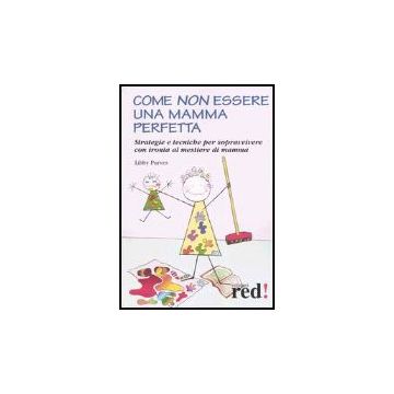 Come Non Essere Una Mamma Perfetta. Strategie E Tecniche Per Sopravvivere Con Ironia Al Mestiere Di Mamma - Purves Libby - Red Edizioni - 9788874472130