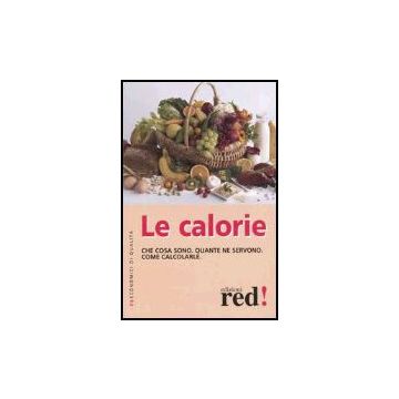 Le Calorie. Che Cosa Sono. Quante Ne Servono. Come Calcolarle  -  - Red Edizioni - 9788874473120