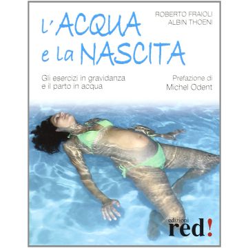 L' Acqua E La Nascita. Gli Esercizi In Gravidanza E Il Parto In Acqua  - Fraioli Roberto; Thoeni Albin - Red Edizioni - 9788874474769