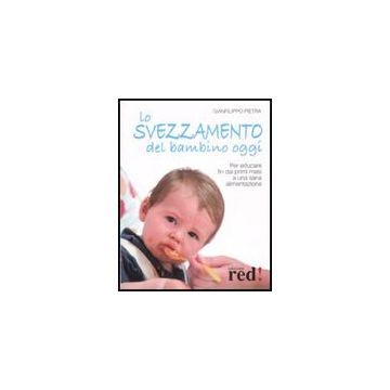 Lo Svezzamento Del Bambino Oggi. Per Educare Fin Dai Primi Mesi A Una Sana Alimentazione  - Pietra Gianfilippo - Red Edizioni - 9788874475032